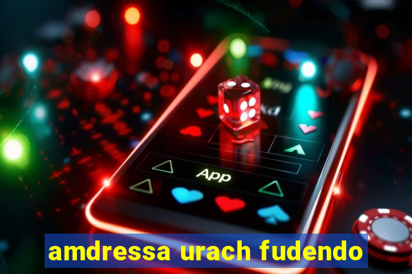 amdressa urach fudendo